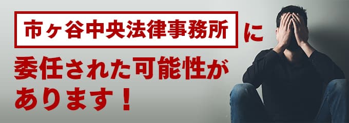 市ヶ谷中央法律事務所に回収が委託された可能性があります。